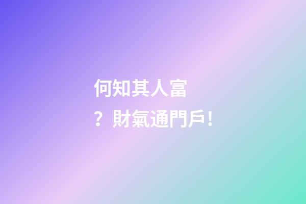 何知其人富？財氣通門戶!